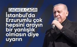 Cumhurbaşkanı Erdoğan: İstanbul’da Erzurumlu çok, hepsini arayın bir yanlışlık olmasın